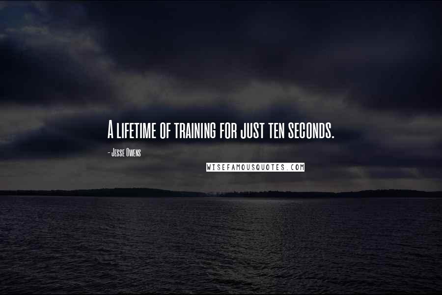 Jesse Owens quotes: A lifetime of training for just ten seconds.