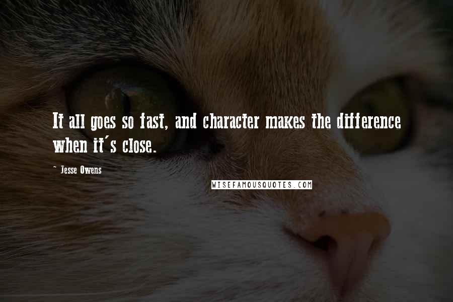 Jesse Owens quotes: It all goes so fast, and character makes the difference when it's close.