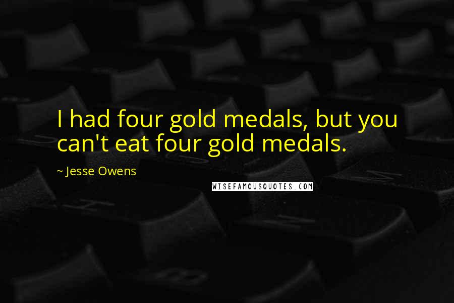 Jesse Owens quotes: I had four gold medals, but you can't eat four gold medals.