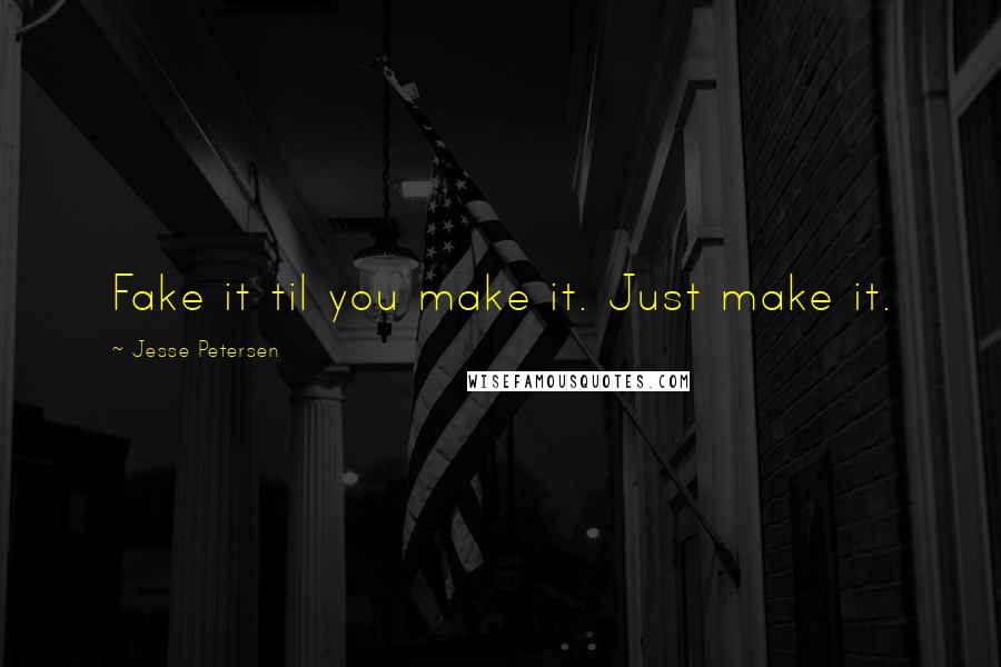 Jesse Petersen quotes: Fake it til you make it. Just make it.