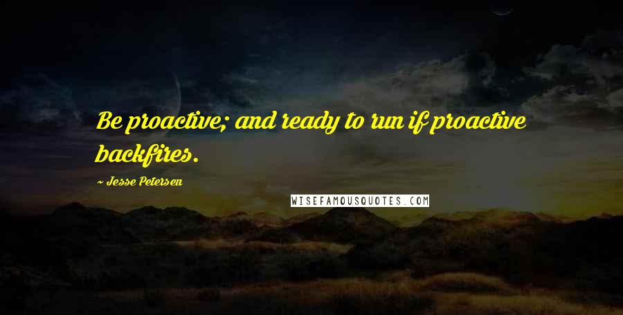 Jesse Petersen quotes: Be proactive; and ready to run if proactive backfires.