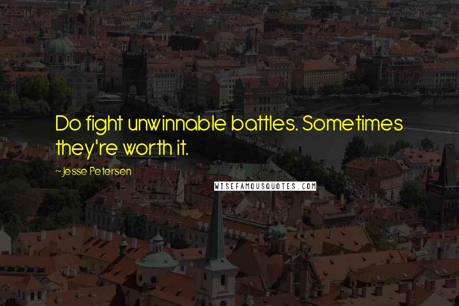 Jesse Petersen quotes: Do fight unwinnable battles. Sometimes they're worth it.