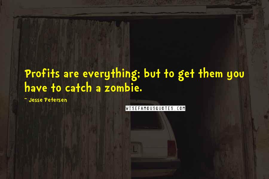 Jesse Petersen quotes: Profits are everything; but to get them you have to catch a zombie.