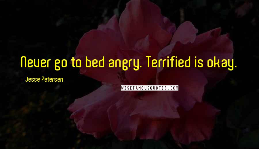 Jesse Petersen quotes: Never go to bed angry. Terrified is okay.
