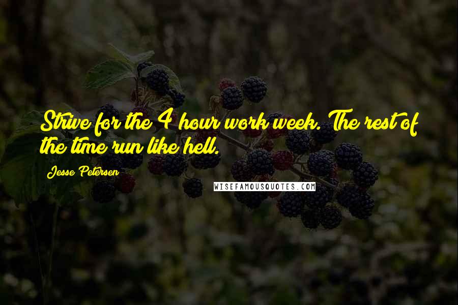 Jesse Petersen quotes: Strive for the 4 hour work week. The rest of the time run like hell.