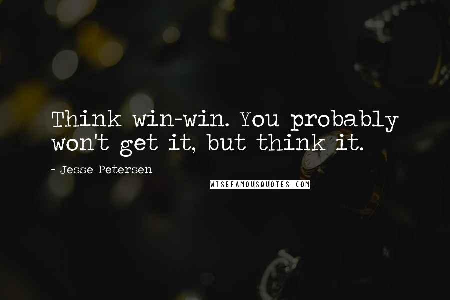 Jesse Petersen quotes: Think win-win. You probably won't get it, but think it.