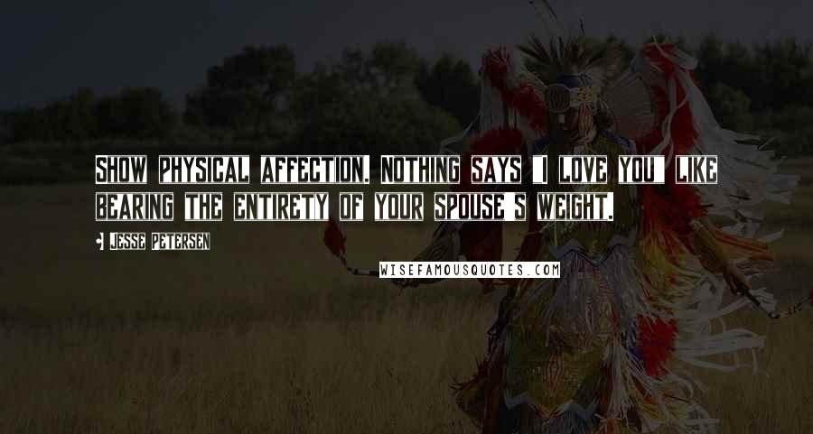 Jesse Petersen quotes: Show physical affection. Nothing says "I love you" like bearing the entirety of your spouse's weight.