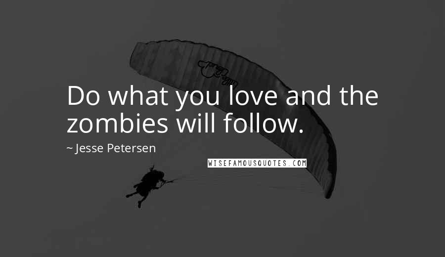 Jesse Petersen quotes: Do what you love and the zombies will follow.