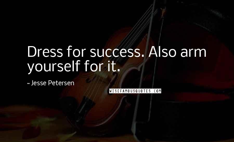Jesse Petersen quotes: Dress for success. Also arm yourself for it.