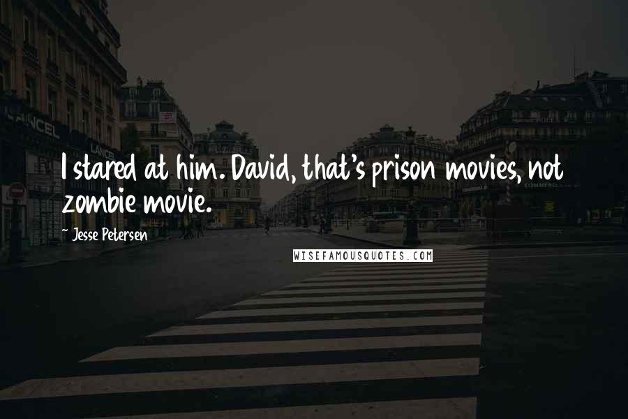 Jesse Petersen quotes: I stared at him. David, that's prison movies, not zombie movie.