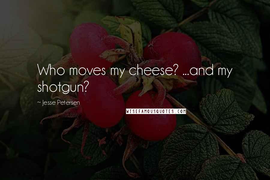 Jesse Petersen quotes: Who moves my cheese? ...and my shotgun?