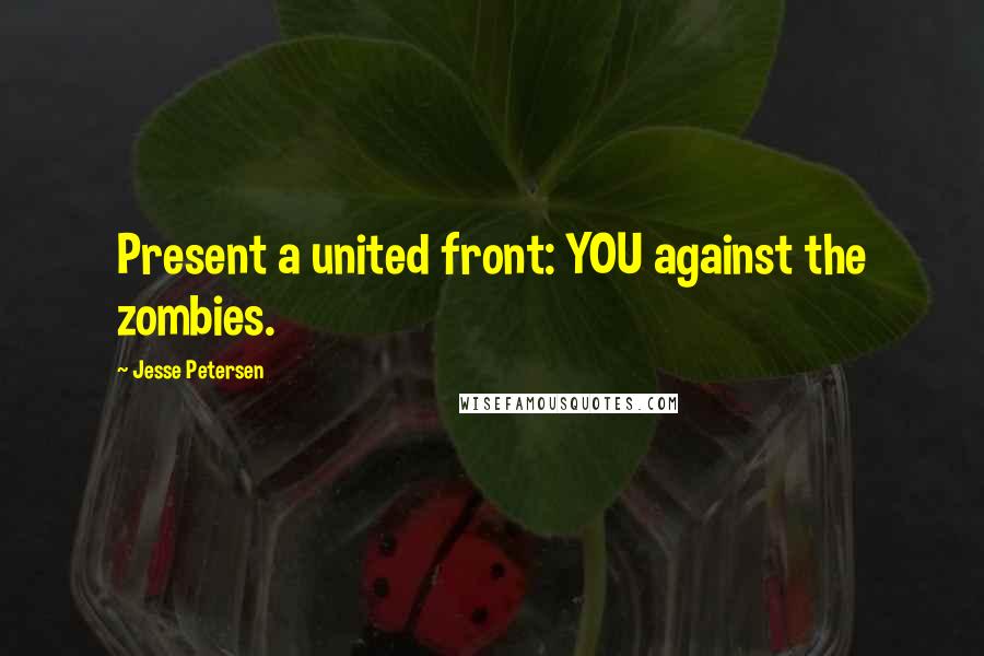 Jesse Petersen quotes: Present a united front: YOU against the zombies.