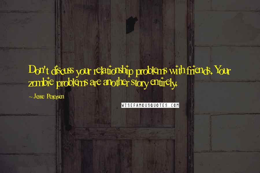 Jesse Petersen quotes: Don't discuss your relationship problems with friends. Your zombie problems are another story entirely.