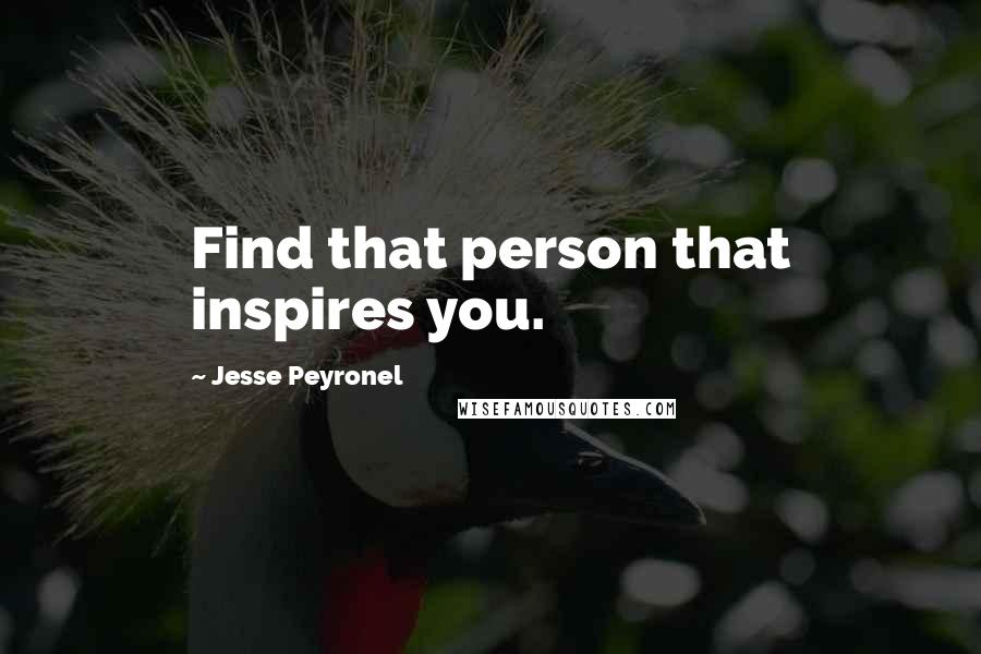 Jesse Peyronel quotes: Find that person that inspires you.