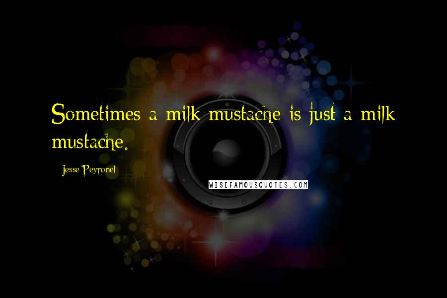 Jesse Peyronel quotes: Sometimes a milk mustache is just a milk mustache.