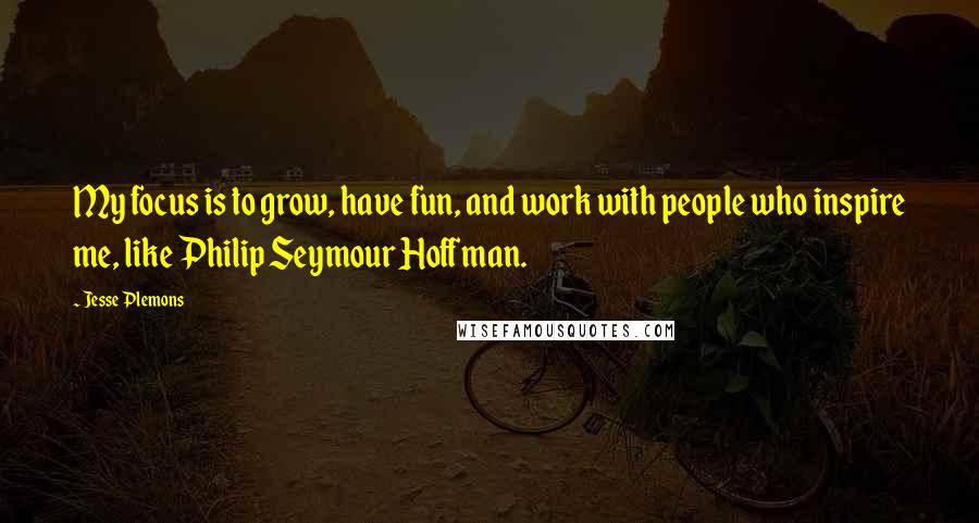 Jesse Plemons quotes: My focus is to grow, have fun, and work with people who inspire me, like Philip Seymour Hoffman.