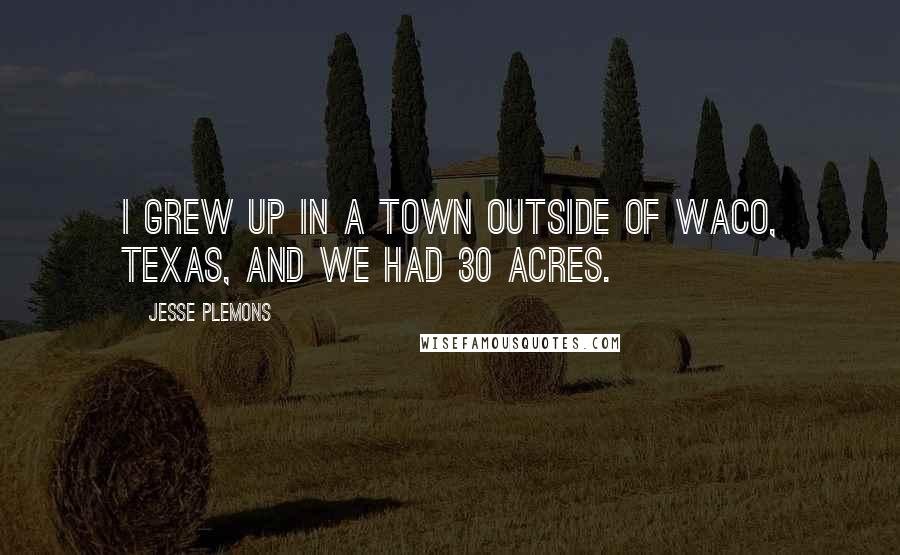 Jesse Plemons quotes: I grew up in a town outside of Waco, Texas, and we had 30 acres.