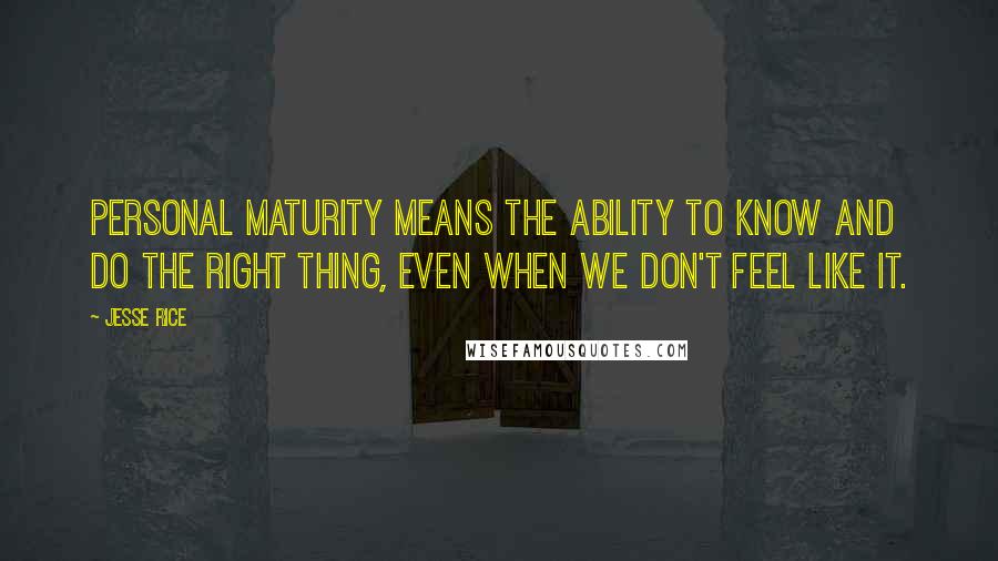 Jesse Rice quotes: Personal maturity means the ability to know and do the right thing, even when we don't feel like it.