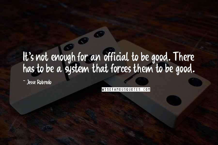 Jesse Robredo quotes: It's not enough for an official to be good. There has to be a system that forces them to be good.