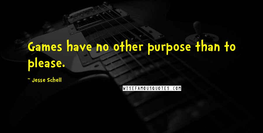 Jesse Schell quotes: Games have no other purpose than to please.