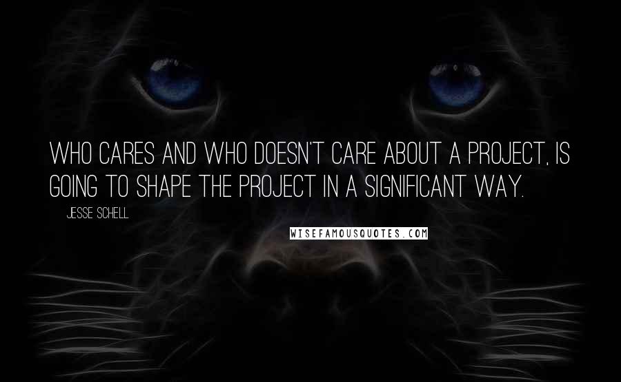 Jesse Schell quotes: Who cares and who doesn't care about a project, is going to shape the project in a significant way.