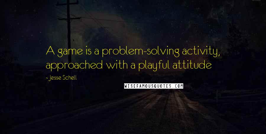 Jesse Schell quotes: A game is a problem-solving activity, approached with a playful attitude