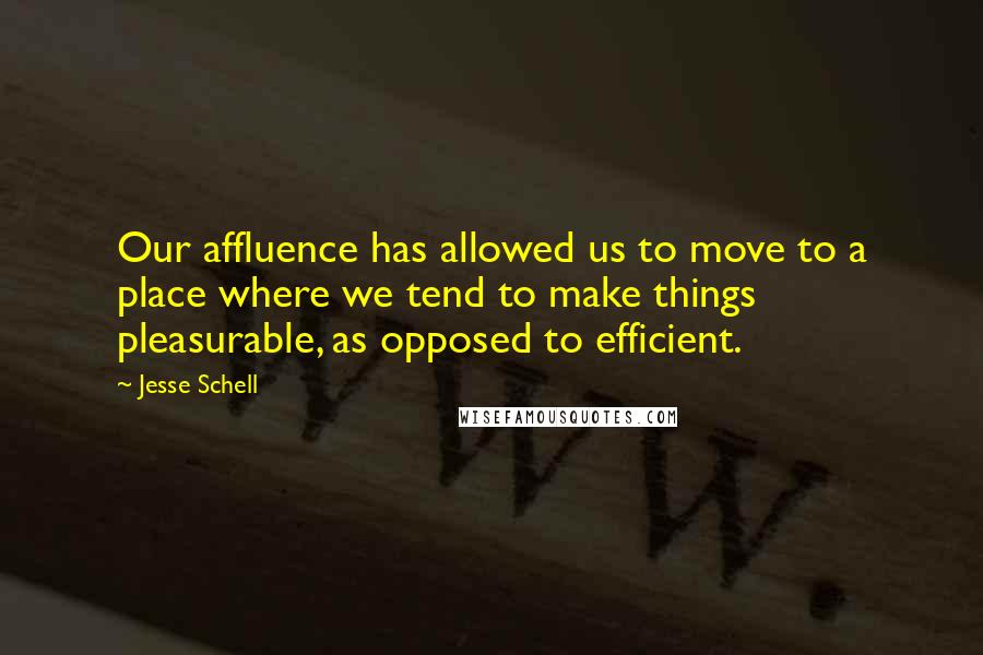 Jesse Schell quotes: Our affluence has allowed us to move to a place where we tend to make things pleasurable, as opposed to efficient.