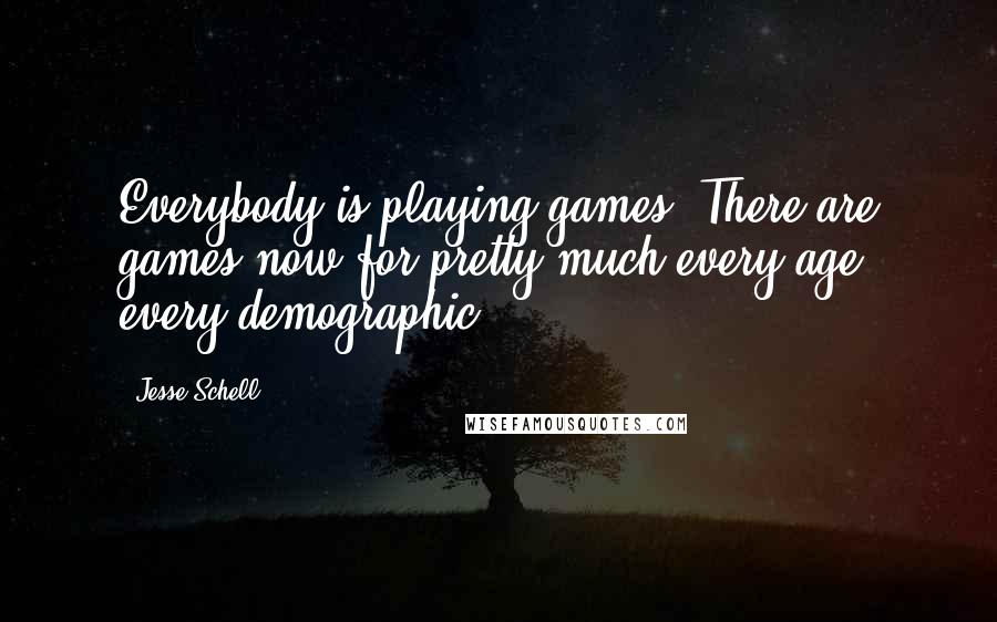 Jesse Schell quotes: Everybody is playing games. There are games now for pretty much every age, every demographic.