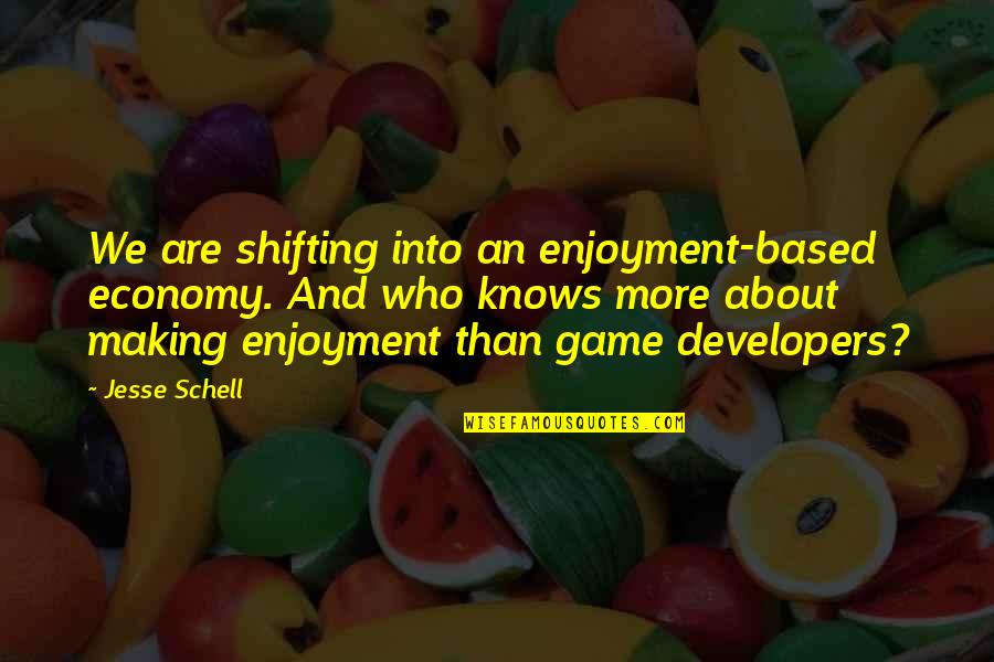 Jesse Schell Quotes By Jesse Schell: We are shifting into an enjoyment-based economy. And