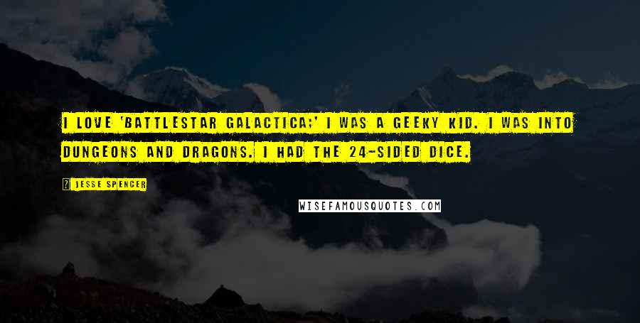 Jesse Spencer quotes: I love 'Battlestar Galactica;' I was a geeky kid. I was into Dungeons and Dragons. I had the 24-sided dice.