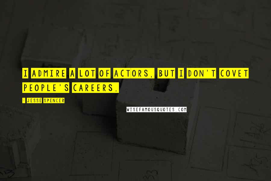 Jesse Spencer quotes: I admire a lot of actors, but I don't covet people's careers.