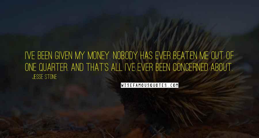 Jesse Stone quotes: I've been given my money. Nobody has ever beaten me out of one quarter. And that's all I've ever been concerned about.