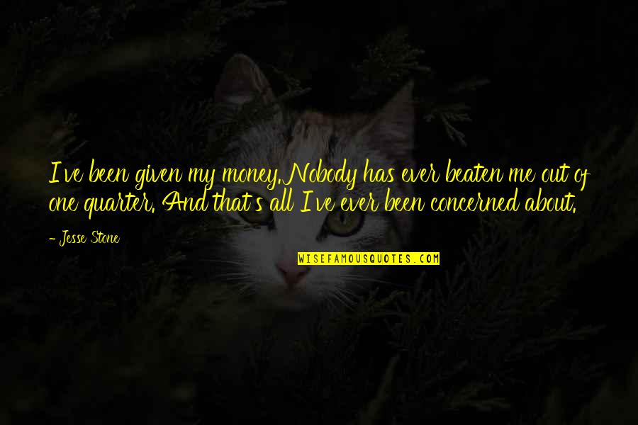Jesse Stone Quotes By Jesse Stone: I've been given my money. Nobody has ever Jesse Stone Quotes By Jesse Stone: I've been given my money. Nobody has ever
