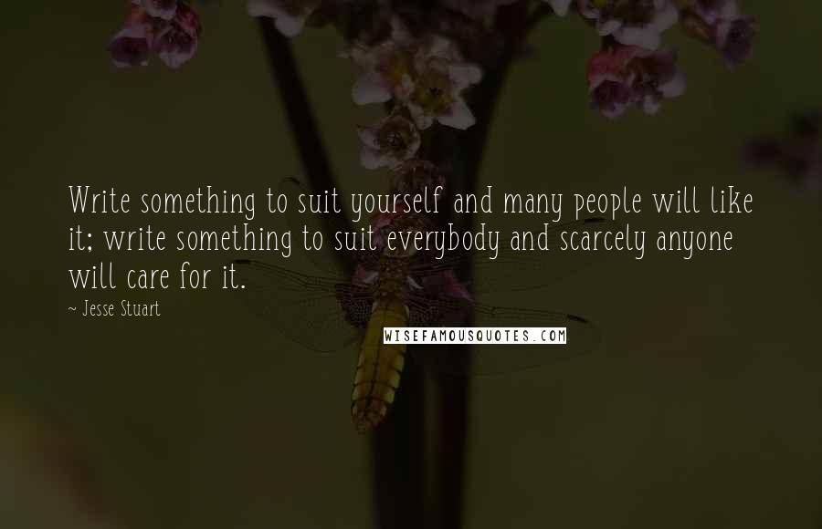 Jesse Stuart quotes: Write something to suit yourself and many people will like it; write something to suit everybody and scarcely anyone will care for it.