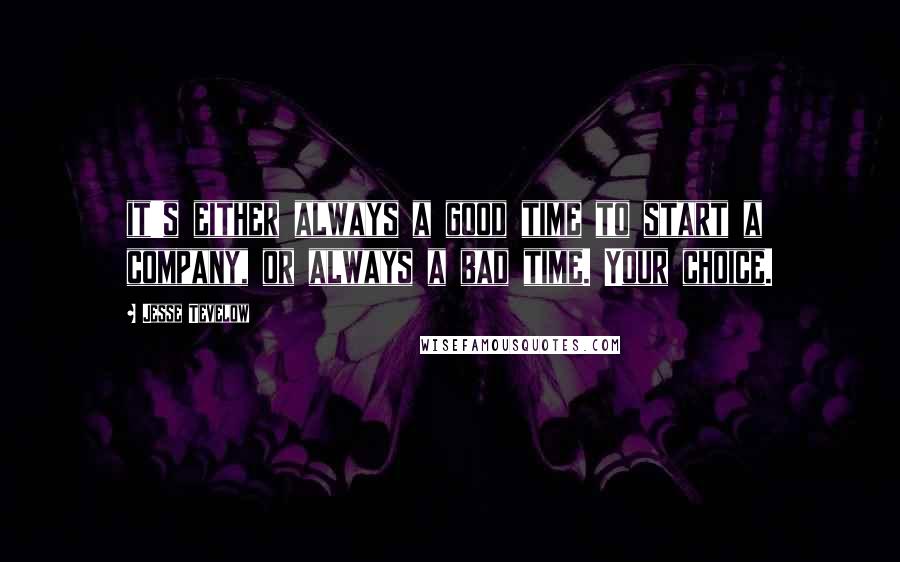 Jesse Tevelow quotes: it's either always a good time to start a company, or always a bad time. Your choice.