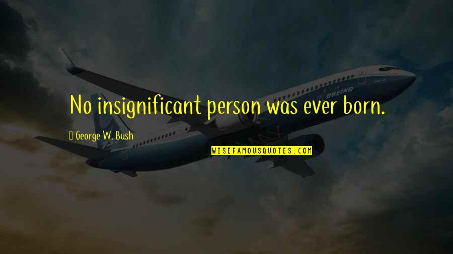 Jesse The Body Ventura Wrestling Quotes By George W. Bush: No insignificant person was ever born. Jesse The Body Ventura Wrestling Quotes By George W. Bush: No insignificant person was ever born.