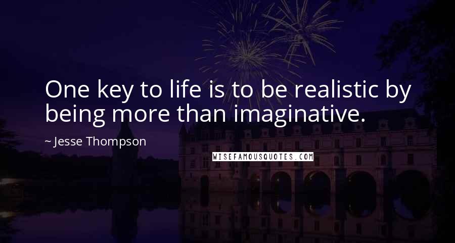 Jesse Thompson quotes: One key to life is to be realistic by being more than imaginative.