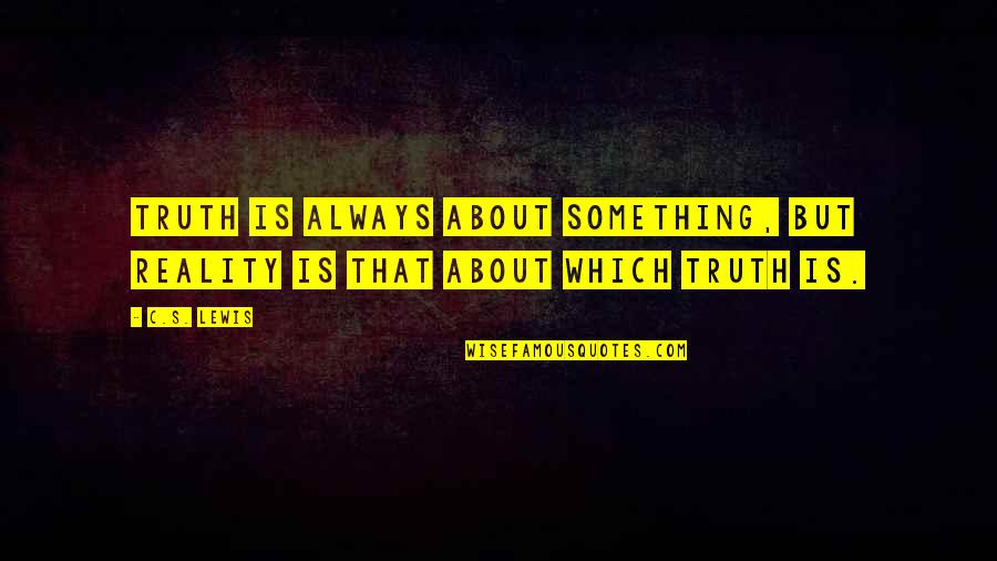 Jesse Tuck Quotes By C.S. Lewis: Truth is always about something, but reality is