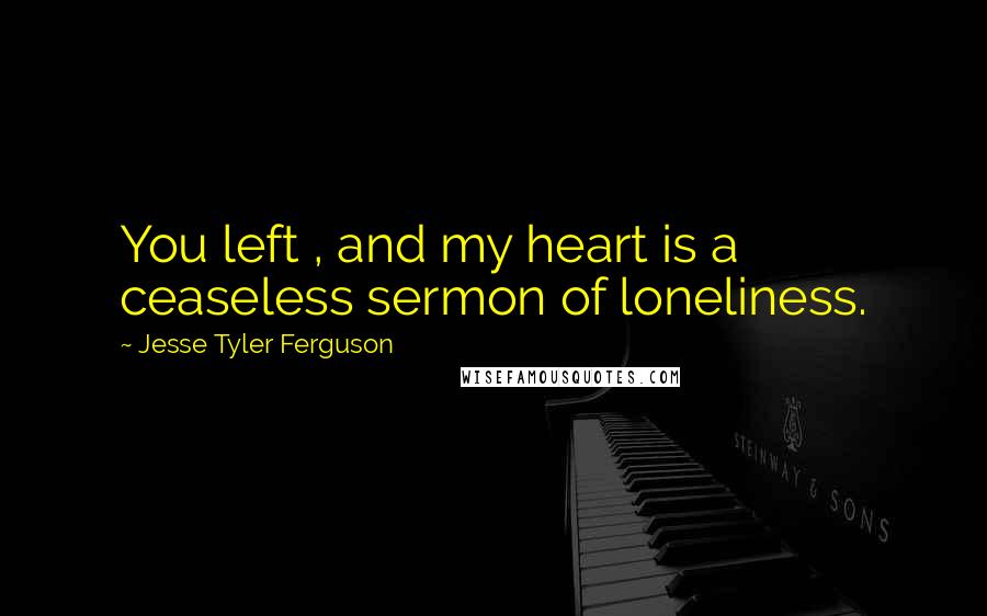 Jesse Tyler Ferguson quotes: You left , and my heart is a ceaseless sermon of loneliness.