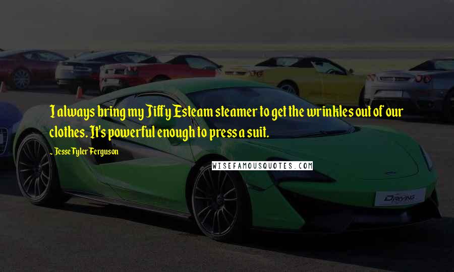 Jesse Tyler Ferguson quotes: I always bring my Jiffy Esteam steamer to get the wrinkles out of our clothes. It's powerful enough to press a suit.