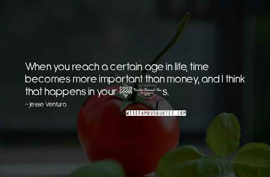 Jesse Ventura quotes: When you reach a certain age in life, time becomes more important than money, and I think that happens in your 50s.