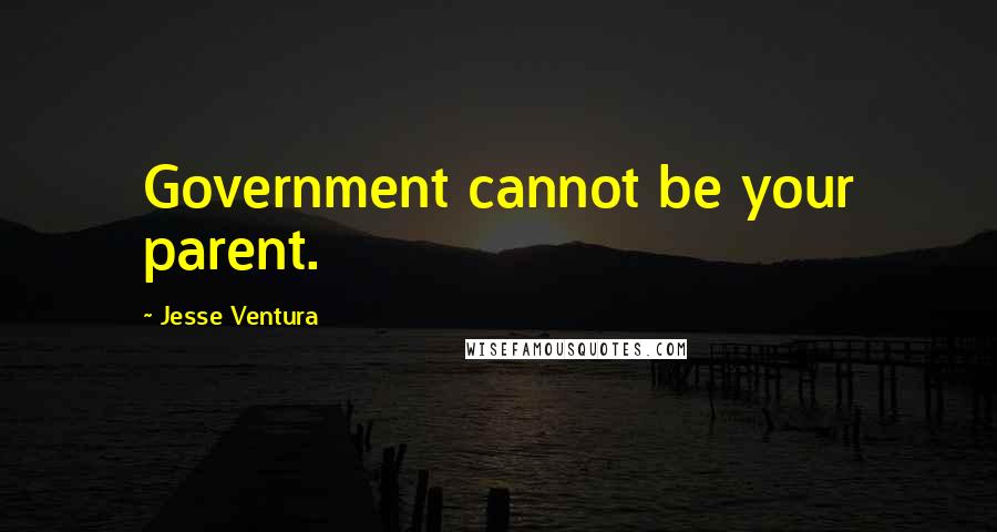 Jesse Ventura quotes: Government cannot be your parent.