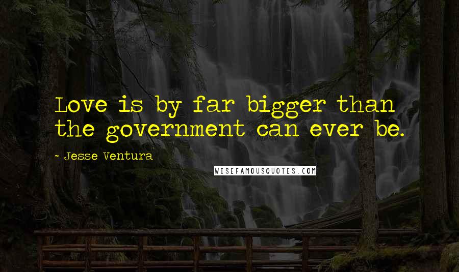 Jesse Ventura quotes: Love is by far bigger than the government can ever be.