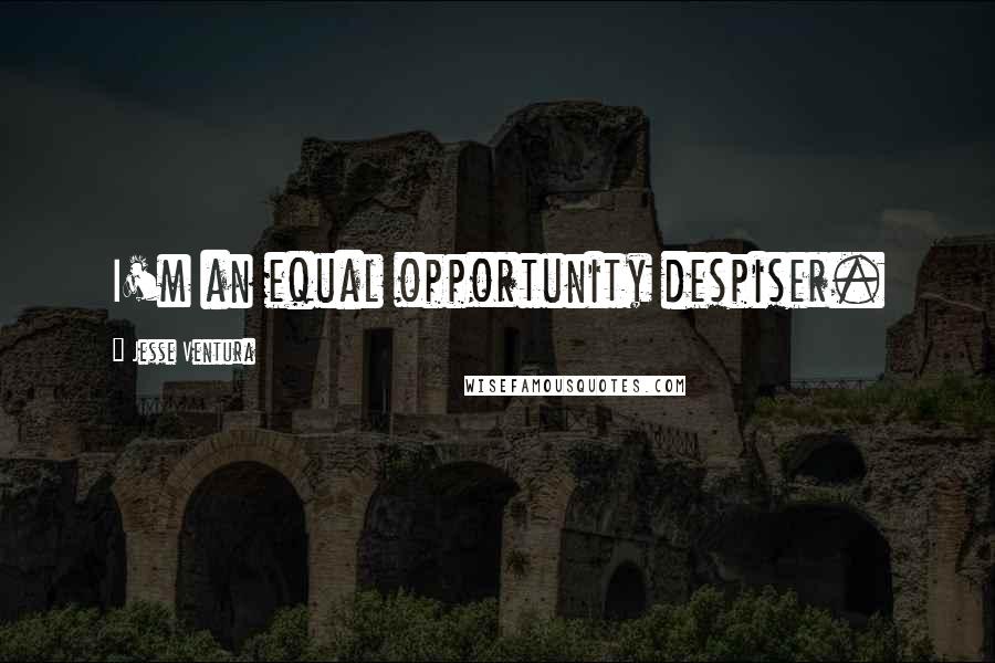 Jesse Ventura quotes: I'm an equal opportunity despiser.