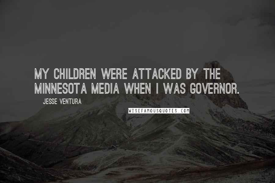 Jesse Ventura quotes: My children were attacked by the Minnesota media when I was governor.
