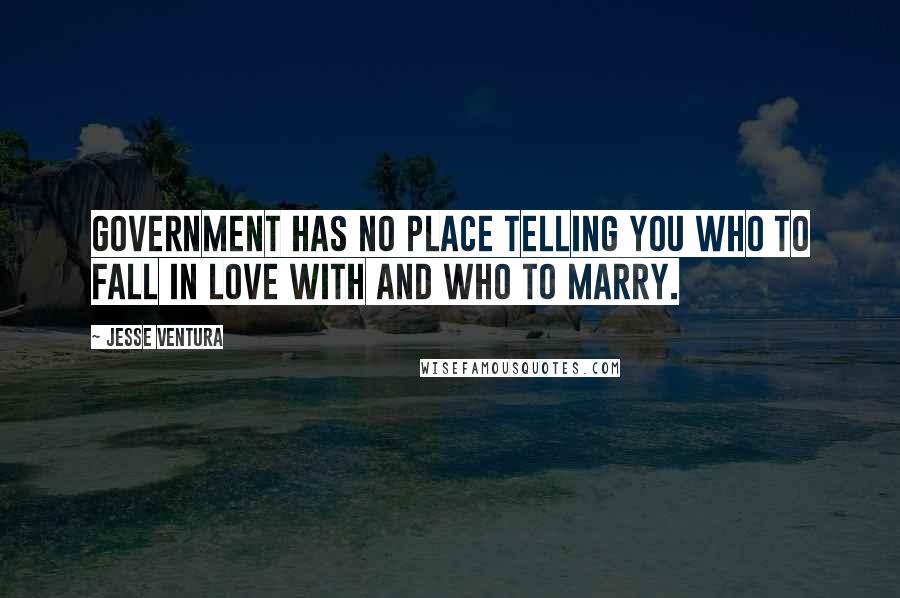 Jesse Ventura quotes: Government has no place telling you who to fall in love with and who to marry.