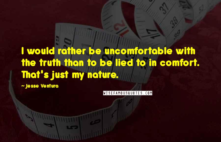 Jesse Ventura quotes: I would rather be uncomfortable with the truth than to be lied to in comfort. That's just my nature.