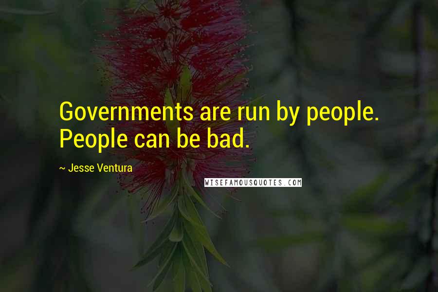 Jesse Ventura quotes: Governments are run by people. People can be bad.