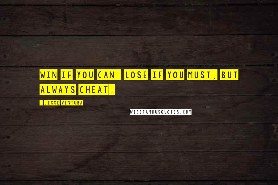 Jesse Ventura quotes: Win if you can, lose if you must, but always cheat.