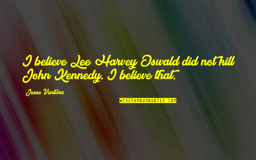 Jesse Ventura Quotes By Jesse Ventura: I believe Lee Harvey Oswald did not kill